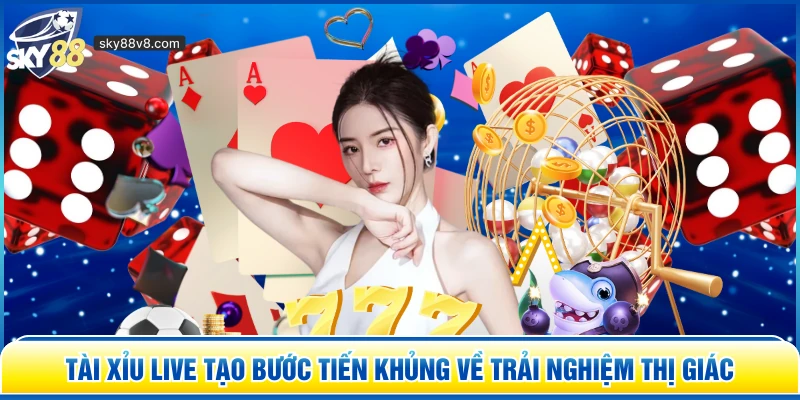 Tài Xỉu Live tạo bước tiến khủng về trải nghiệm thị giác